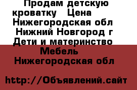 Продам детскую кроватку › Цена ­ 800 - Нижегородская обл., Нижний Новгород г. Дети и материнство » Мебель   . Нижегородская обл.